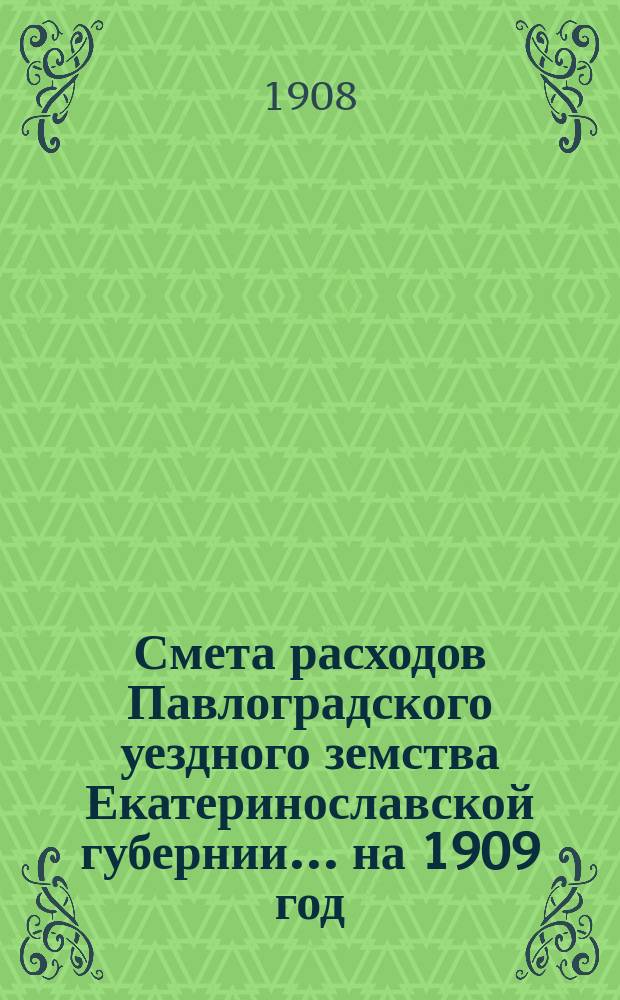 Смета расходов Павлоградского уездного земства Екатеринославской губернии... на 1909 год