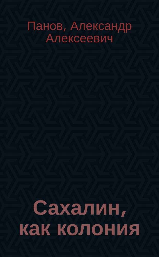 Сахалин, как колония : Очерки колонизации и соврем. положения Сахалина