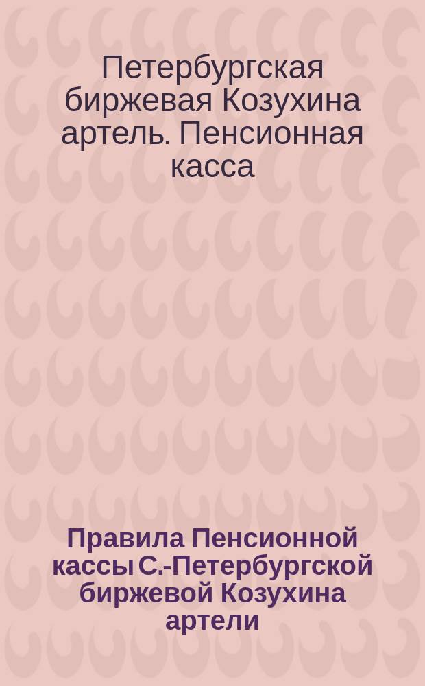 Правила Пенсионной кассы С.-Петербургской биржевой Козухина артели