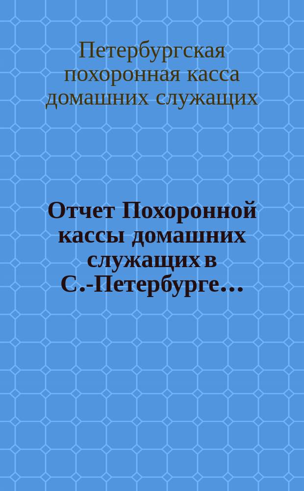 Отчет Похоронной кассы домашних служащих в С.-Петербурге...