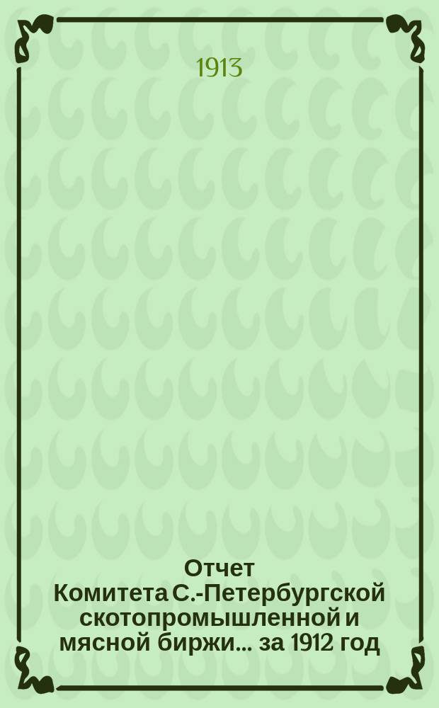 Отчет Комитета С.-Петербургской скотопромышленной и мясной биржи... за 1912 год