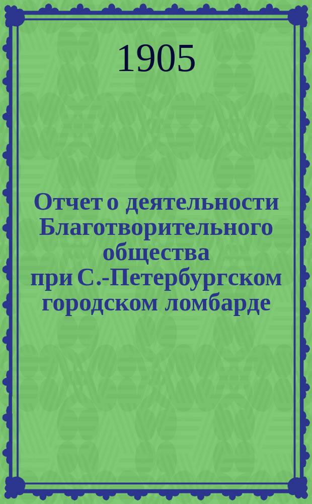 Отчет о деятельности Благотворительного общества при С.-Петербургском городском ломбарде... ... за 1907 год