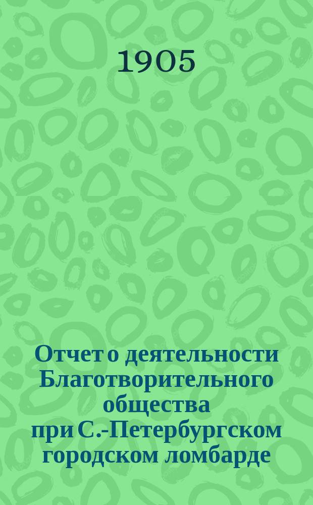 Отчет о деятельности Благотворительного общества при С.-Петербургском городском ломбарде... ... за 1908 год