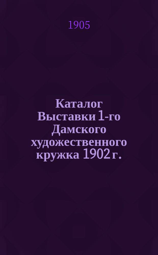 Каталог Выставки 1-го Дамского художественного кружка 1902 г.