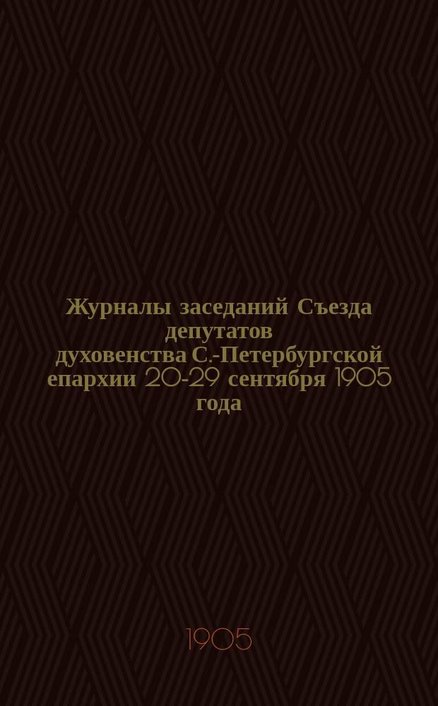Журналы заседаний Съезда депутатов духовенства С.-Петербургской епархии 20-29 сентября 1905 года