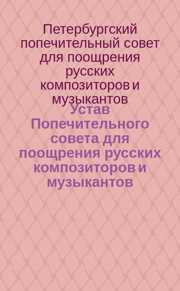 Устав Попечительного совета для поощрения русских композиторов и музыкантов : Утв. 5 февр. 1905 г.