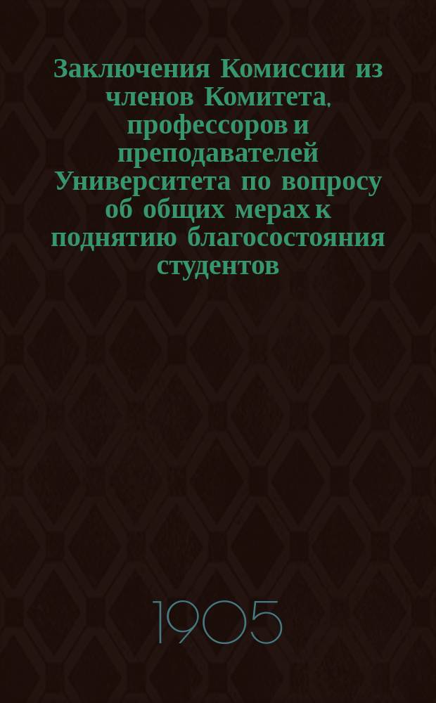 Заключения Комиссии из членов Комитета, профессоров и преподавателей Университета по вопросу об общих мерах к поднятию благосостояния студентов