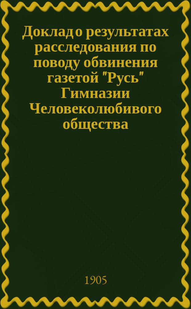 Доклад о результатах расследования по поводу обвинения газетой "Русь" Гимназии Человеколюбивого общества