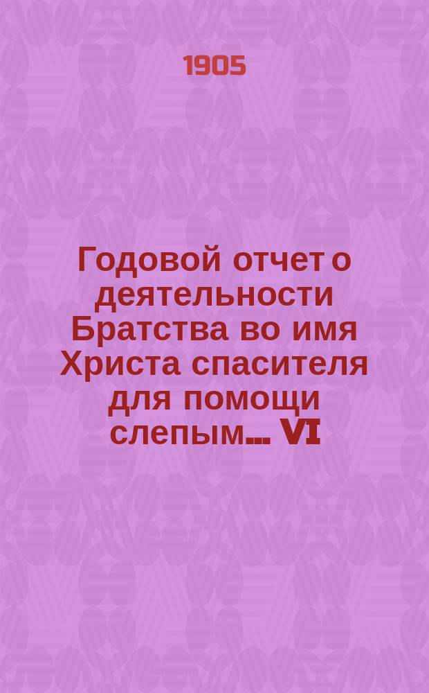 Годовой отчет о деятельности Братства во имя Христа спасителя для помощи слепым... VI... за 1908 г.
