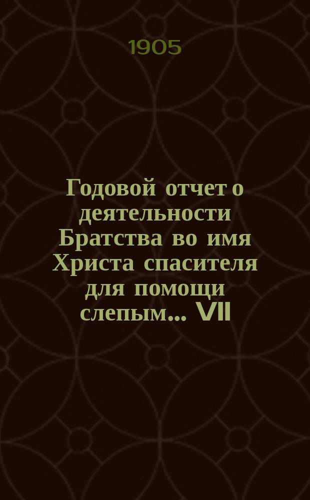 Годовой отчет о деятельности Братства во имя Христа спасителя для помощи слепым... VII... за 1909 г.