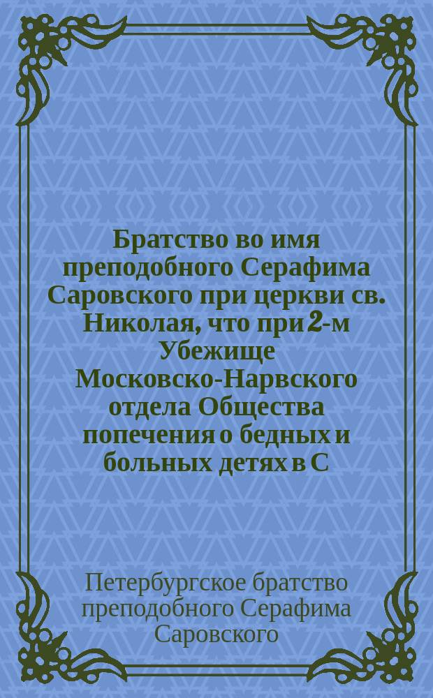 Братство во имя преподобного Серафима Саровского при церкви св. Николая, что при 2-м Убежище Московско-Нарвского отдела Общества попечения о бедных и больных детях в С.-Петербурге : Утв. 29 янв. - 11 февр. 1905 г.