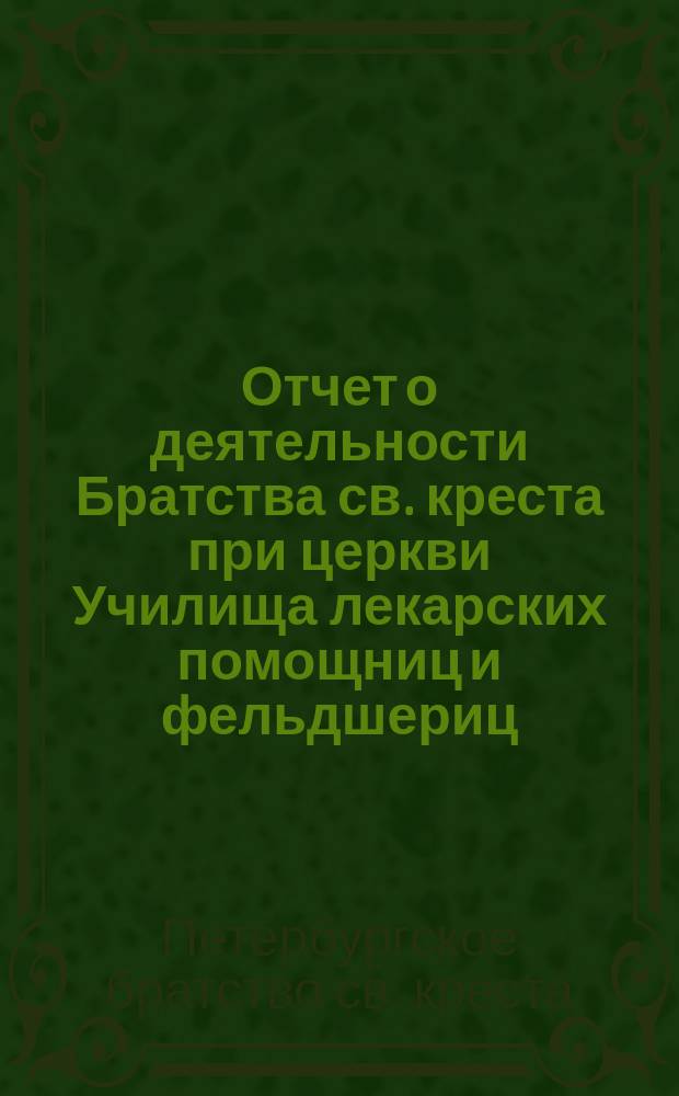 Отчет о деятельности Братства св. креста при церкви Училища лекарских помощниц и фельдшериц...