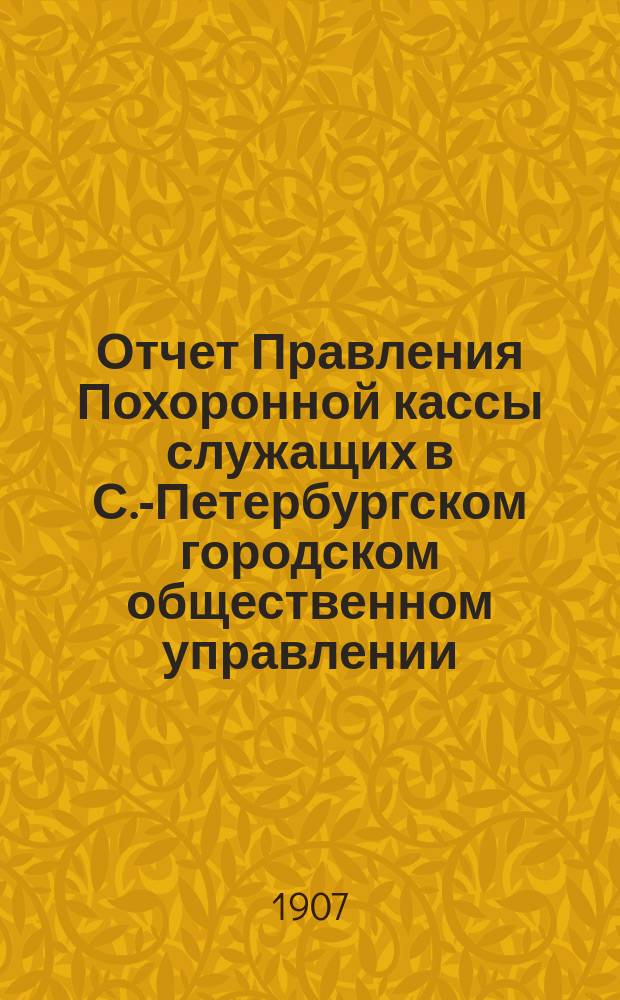 Отчет Правления Похоронной кассы служащих в С.-Петербургском городском общественном управлении... ... за XIII отчетный год