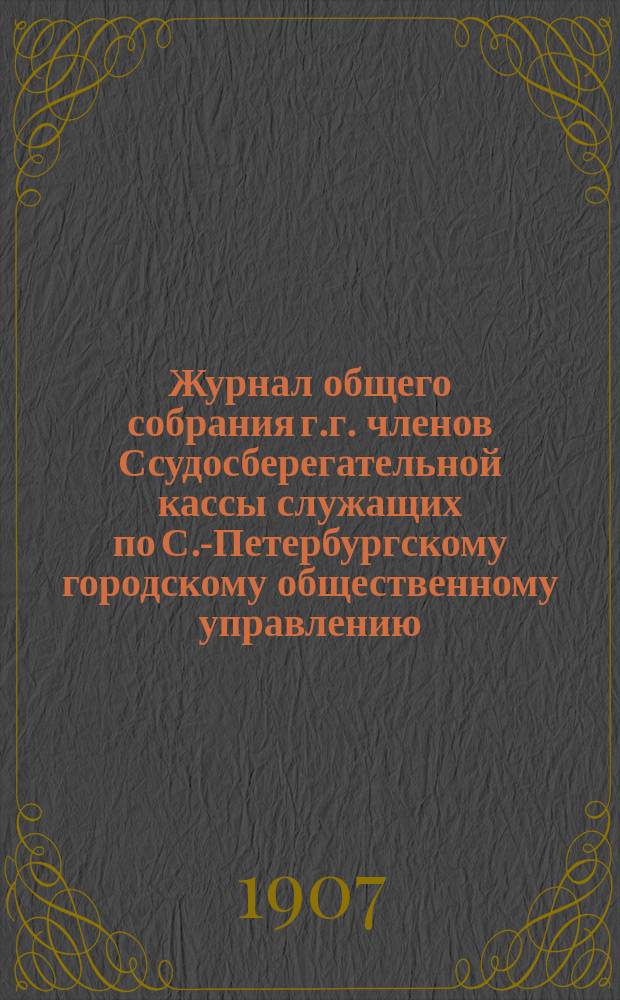 Журнал общего собрания г.г. членов Ссудосберегательной кассы служащих по С.-Петербургскому городскому общественному управлению... ... 27 мая 1906 г.