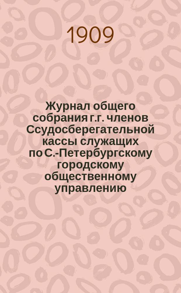 Журнал общего собрания г.г. членов Ссудосберегательной кассы служащих по С.-Петербургскому городскому общественному управлению... ... 10 мая 1908 г.