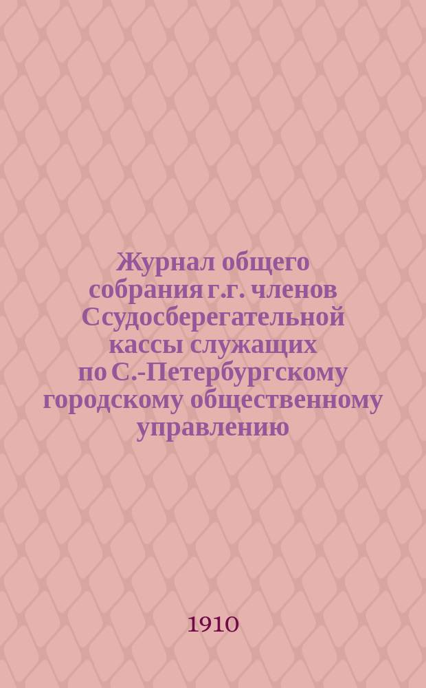 Журнал общего собрания г.г. членов Ссудосберегательной кассы служащих по С.-Петербургскому городскому общественному управлению... ... 19 мая 1909 г.