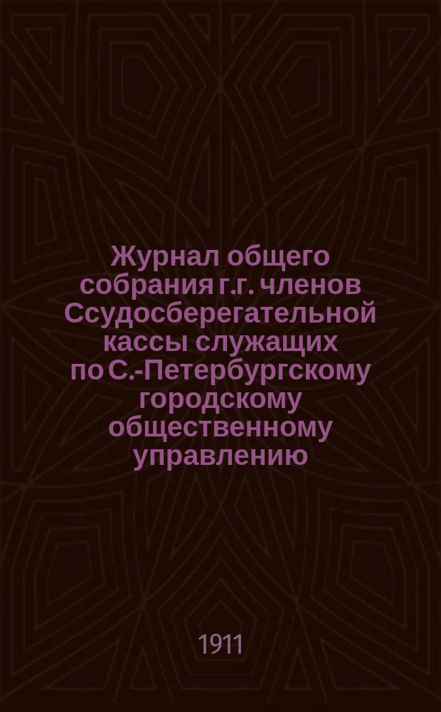 Журнал общего собрания г.г. членов Ссудосберегательной кассы служащих по С.-Петербургскому городскому общественному управлению... ... 1 июня 1910 г.