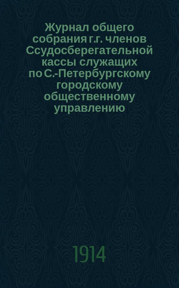 Журнал общего собрания г.г. членов Ссудосберегательной кассы служащих по С.-Петербургскому городскому общественному управлению... ... 4 июня 1913 г.