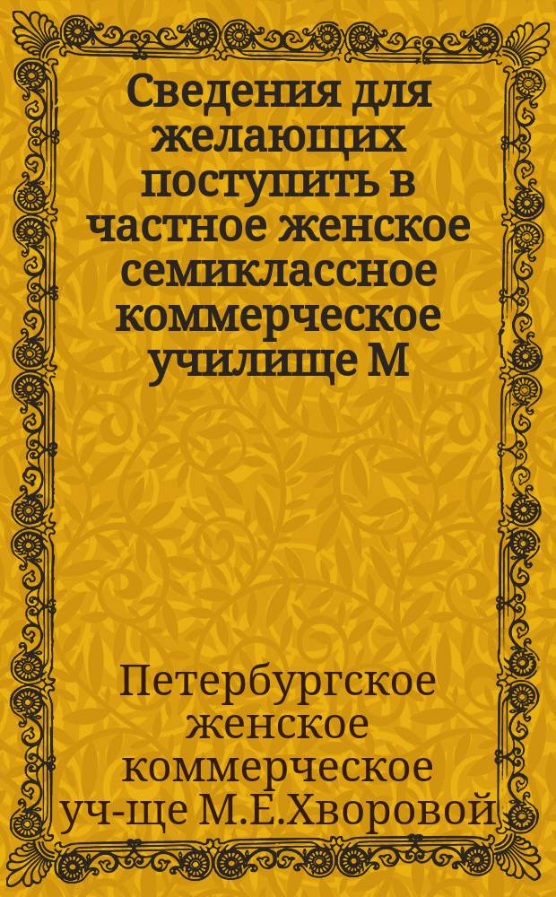 Сведения для желающих поступить в частное женское семиклассное коммерческое училище М.Е. Хворовой в С.-Петербурге и курсовые на первые четыре класса программы с учебными планами : Выраб. Пед. ком. Уч-ща
