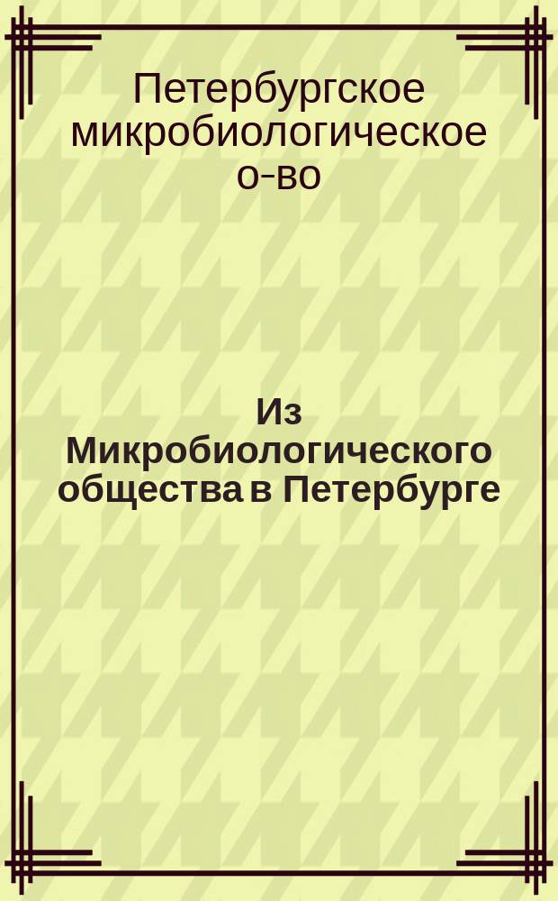 Из Микробиологического общества в Петербурге : Заседания 29 окт. - 17 дек. 1904 г
