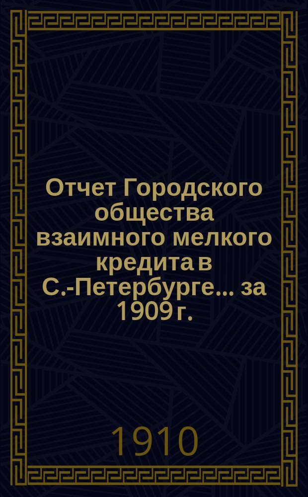 Отчет Городского общества взаимного мелкого кредита в С.-Петербурге... ... за 1909 г.