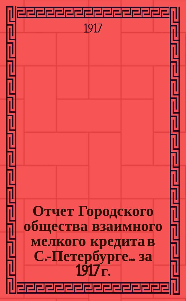 Отчет Городского общества взаимного мелкого кредита в С.-Петербурге... ... за 1917 г.