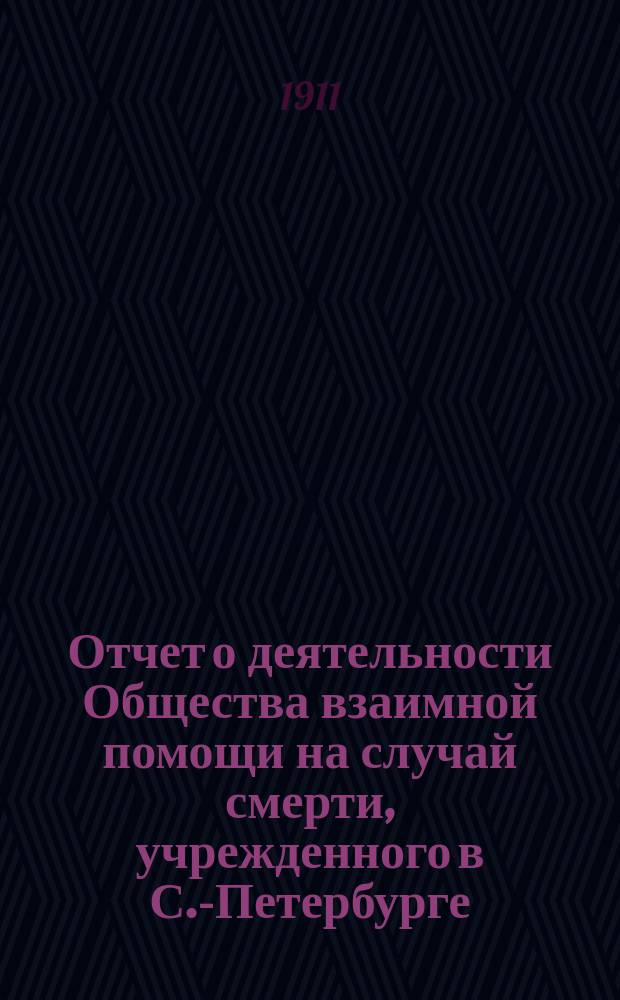 Отчет о деятельности Общества взаимной помощи на случай смерти, учрежденного в С.-Петербурге... ... Год седьмой