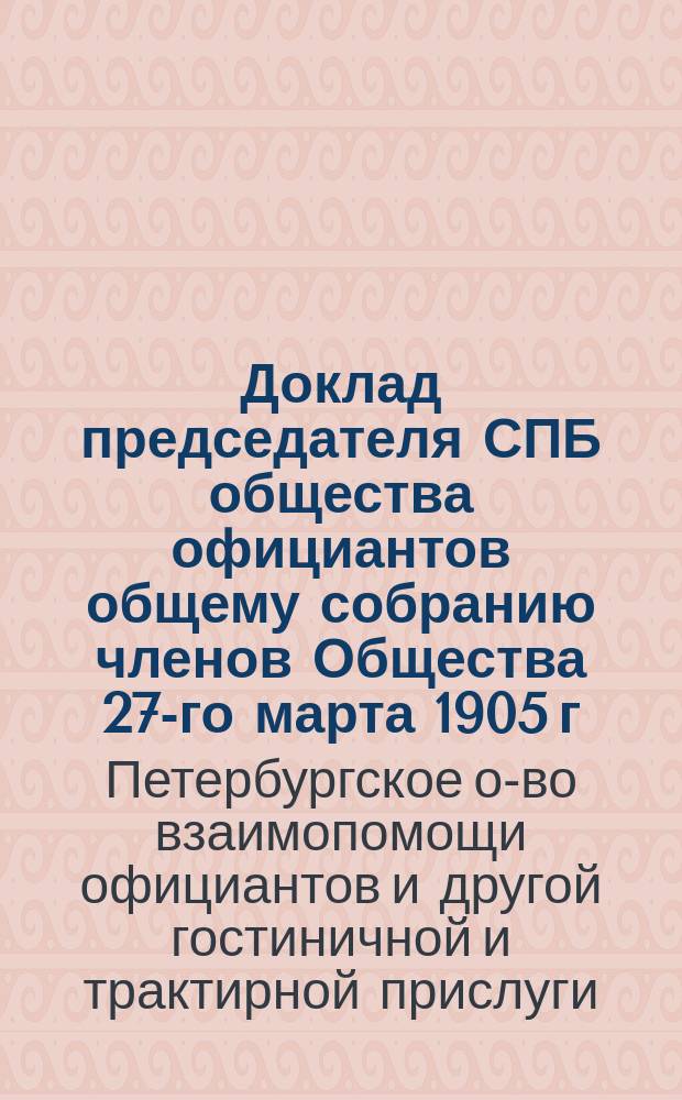 Доклад председателя СПБ общества официантов общему собранию членов Общества 27-го марта 1905 г.