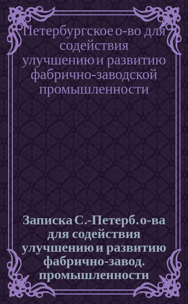 Записка С.-Петерб. о-ва для содействия улучшению и развитию фабрично-завод. промышленности : По законопроекту об обеспечении врачебной помощью рабочих промышленных заведений