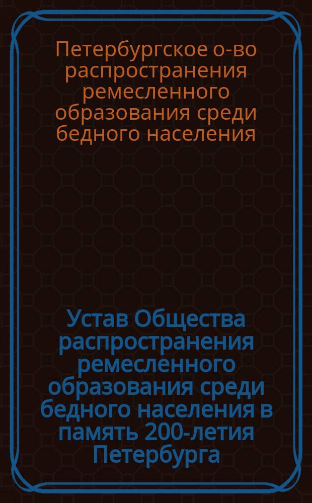 Устав Общества распространения ремесленного образования среди бедного населения в память 200-летия Петербурга : Проект