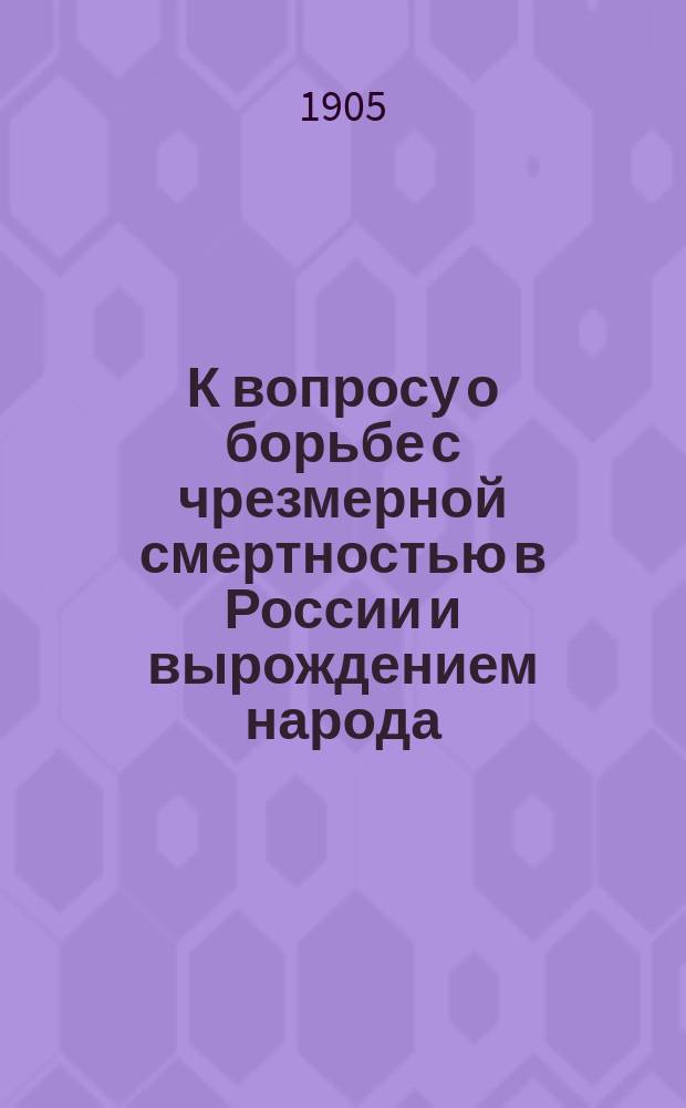 К вопросу о борьбе с чрезмерной смертностью в России и вырождением народа : 1-2. 1 : [Доклад Правления общему собранию членов Благотворительного христолюбивого о-ва самопомощи в болезнях в С.-Петербурге 17 ноября 1902 г., о деятельности Правления]