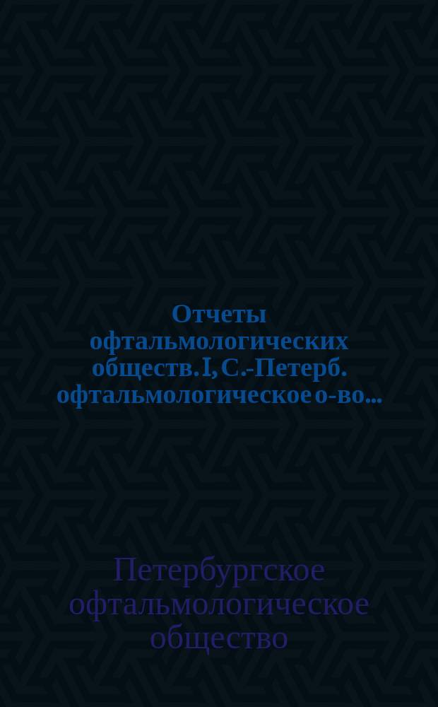 Отчеты офтальмологических обществ. I, С.-Петерб. офтальмологическое о-во...
