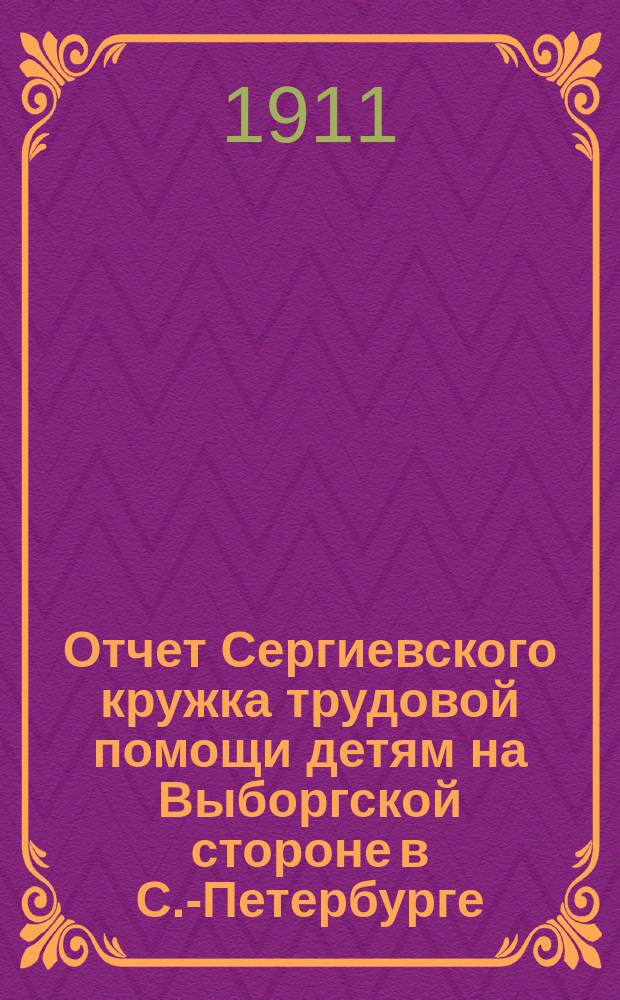 Отчет Сергиевского кружка трудовой помощи детям на Выборгской стороне в С.-Петербурге... ... за 1910 год