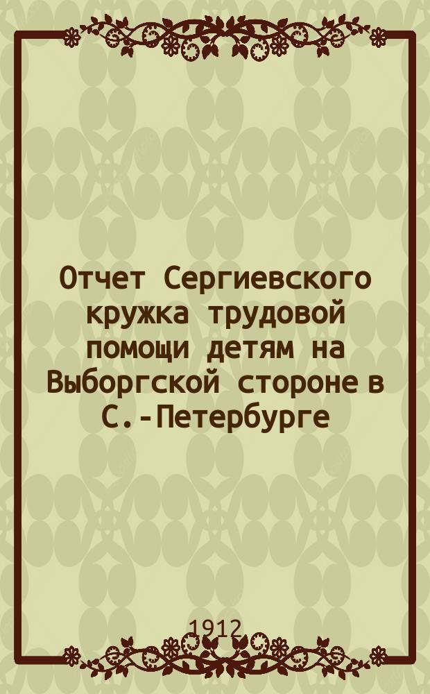 Отчет Сергиевского кружка трудовой помощи детям на Выборгской стороне в С.-Петербурге... ... за 1911 год