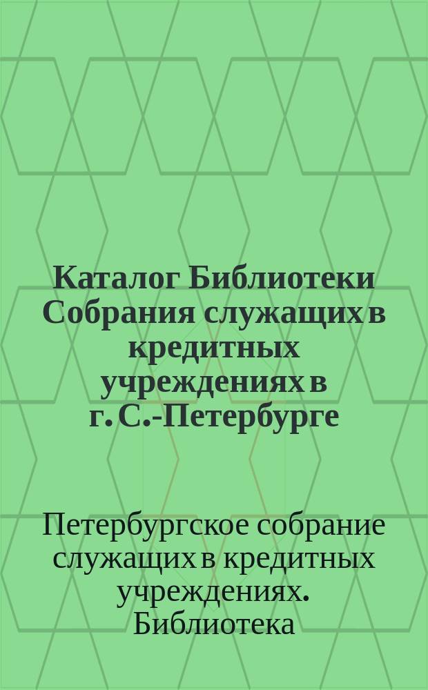 Каталог Библиотеки Собрания служащих в кредитных учреждениях в г. С.-Петербурге