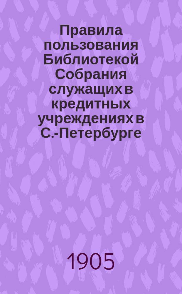 Правила пользования Библиотекой Собрания служащих в кредитных учреждениях в С.-Петербурге