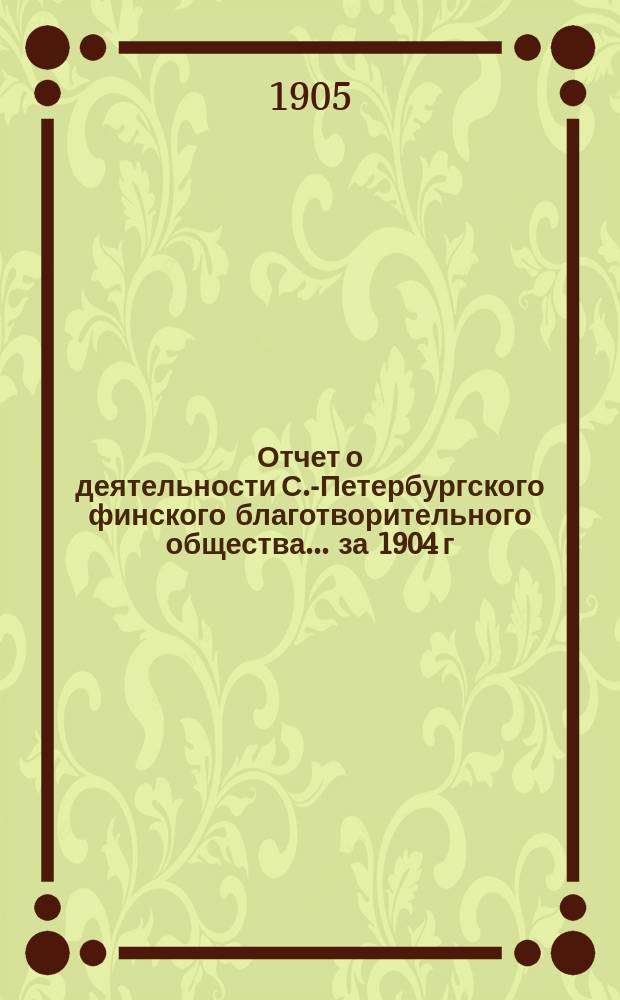 Отчет о деятельности С.-Петербургского финского благотворительного общества... ... за 1904 г.