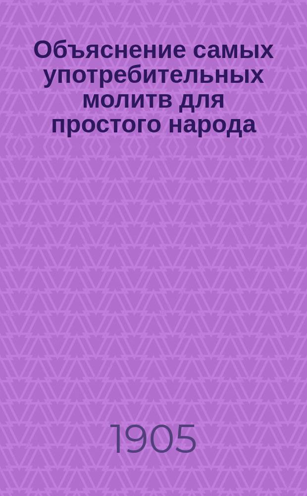 ... Объяснение самых употребительных молитв для простого народа