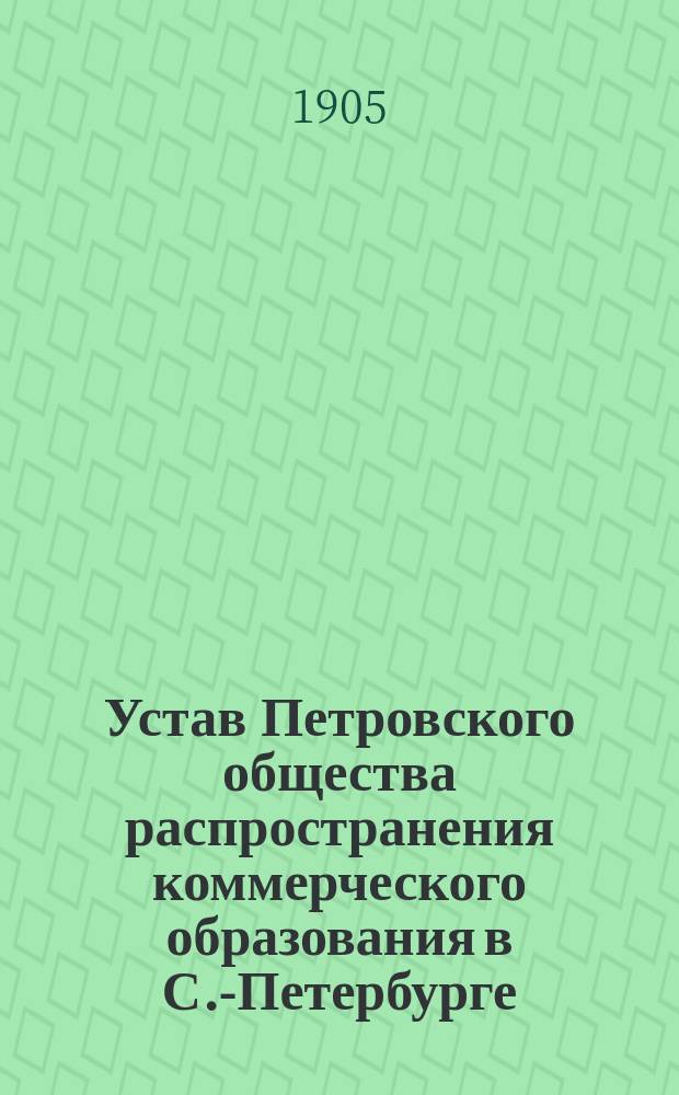 Устав Петровского общества распространения коммерческого образования в С.-Петербурге : Утв. 30 июня 1905 г.