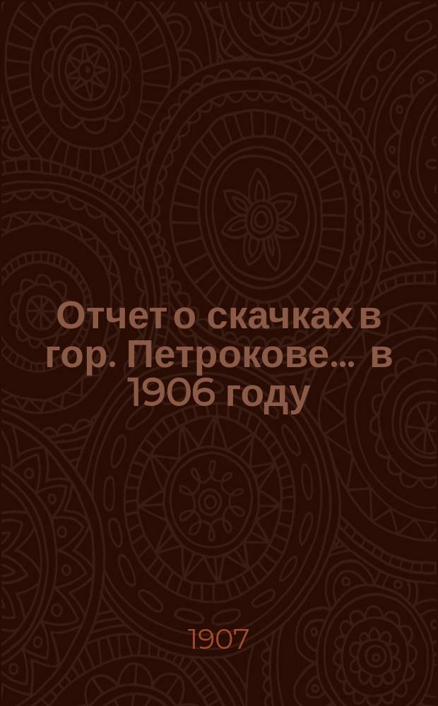 Отчет о скачках в гор. Петрокове... ... в 1906 году