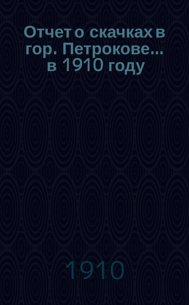Отчет о скачках в гор. Петрокове... ... в 1910 году