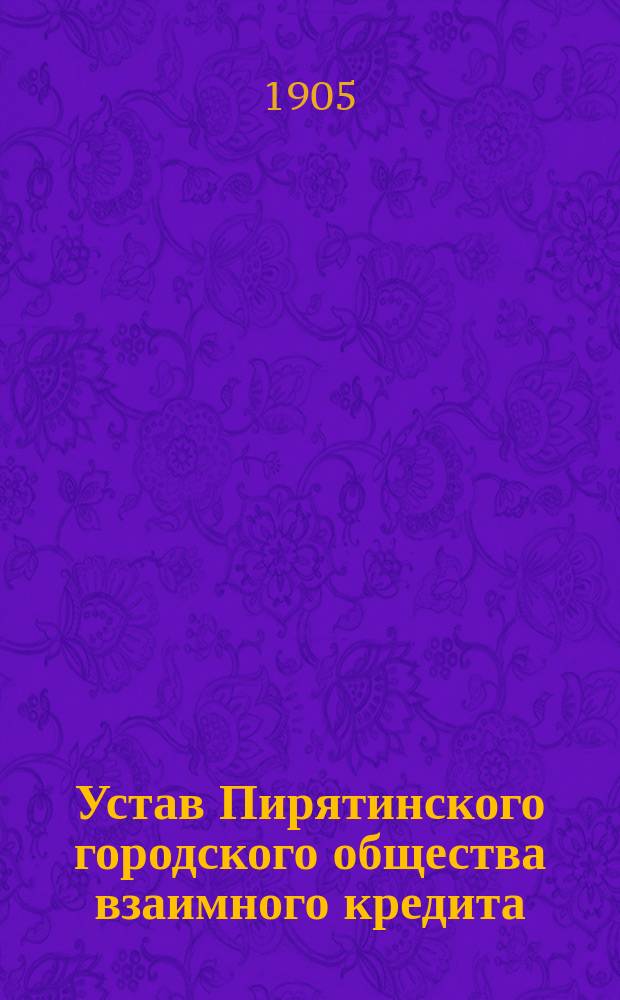 Устав Пирятинского городского общества взаимного кредита : Утв. 21 мая 1905 г.