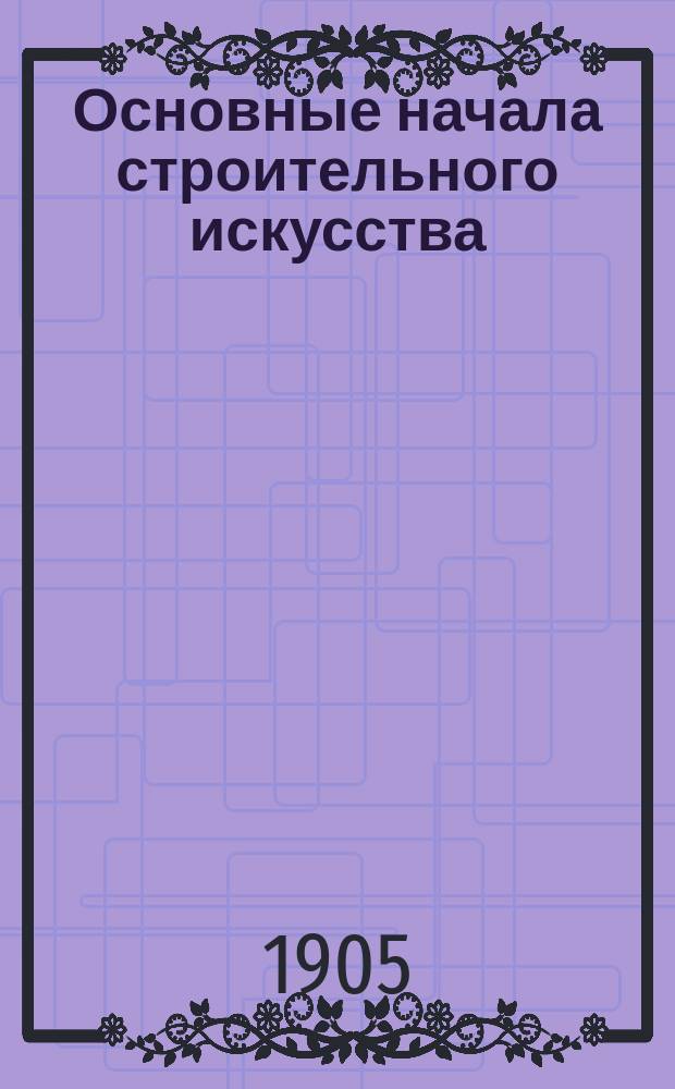 Основные начала строительного искусства : [Отд. 1-2]. [Отд. 2 : Основания, фундаменты, каменные работы