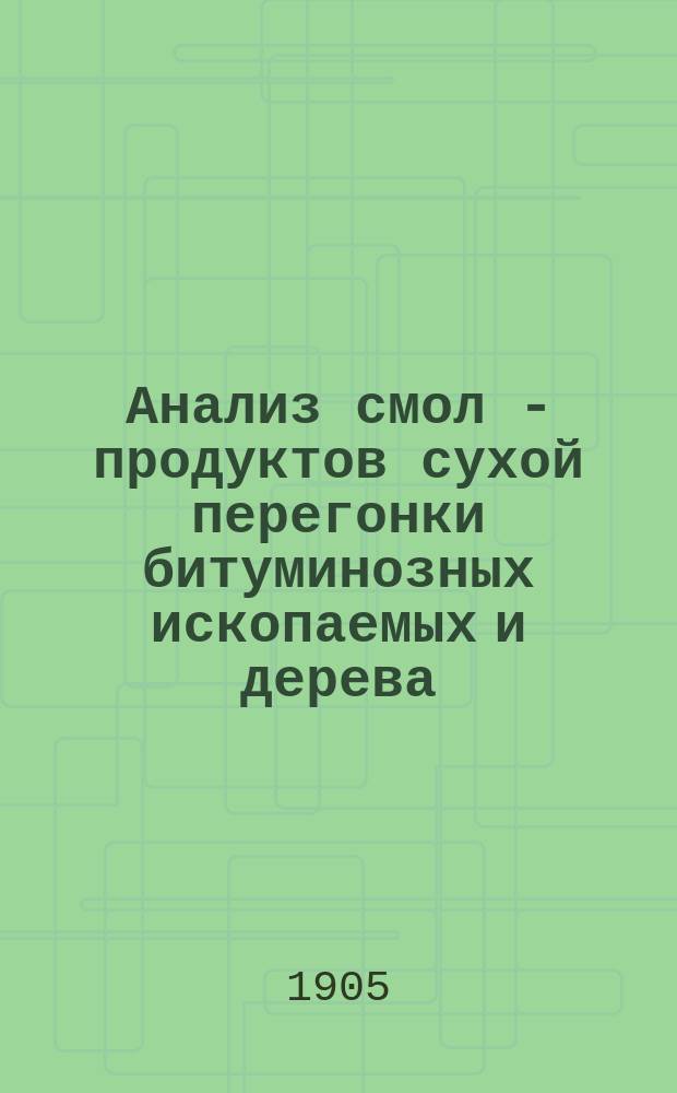 Анализ смол - продуктов сухой перегонки битуминозных ископаемых и дерева