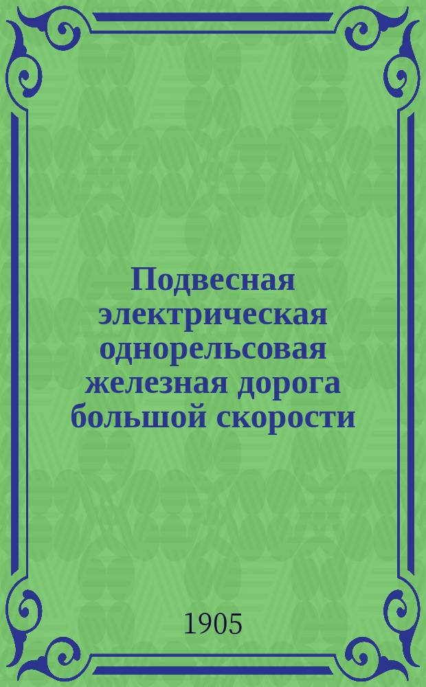Подвесная электрическая однорельсовая железная дорога большой скорости : Ч. 1-. Ч. 3 : Протоколы заседаний Комиссии по рассмотрению вопроса об осуществимости подвесной железной дороги с электрической тягой системы Романова между С.-Петербургом и Москвой