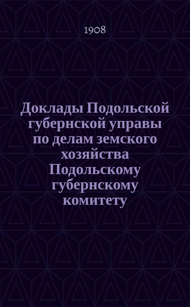 Доклады Подольской губернской управы по делам земского хозяйства Подольскому губернскому комитету... ... к проекту сметы земских расходов на 1909 г. ...