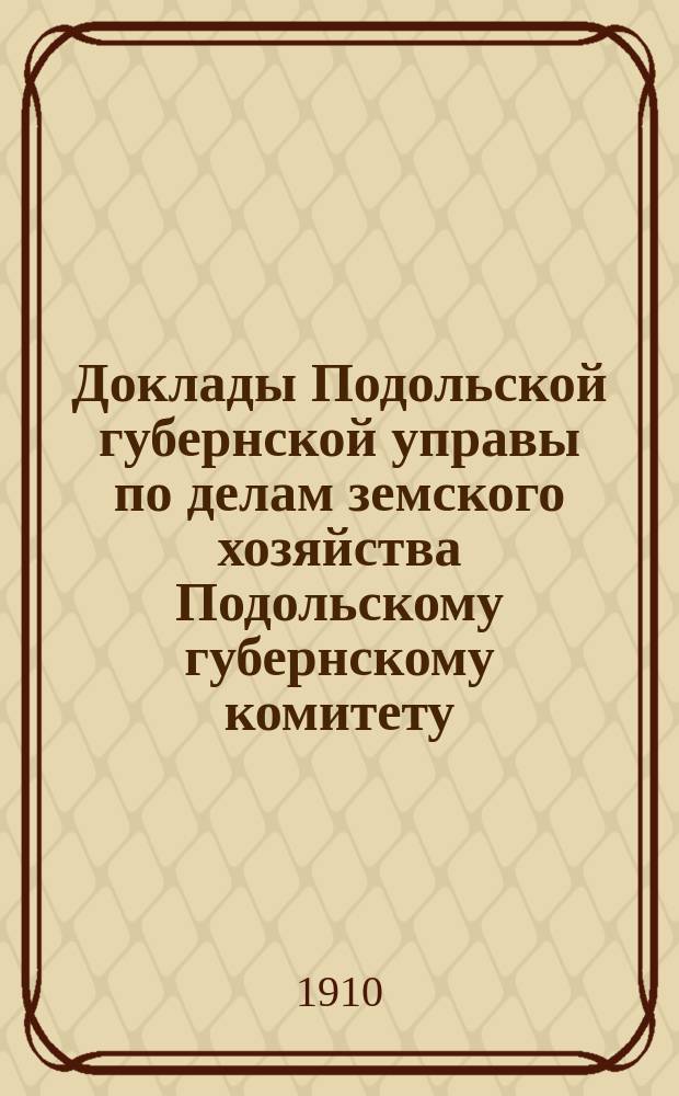 Доклады Подольской губернской управы по делам земского хозяйства Подольскому губернскому комитету... Годичное собрание с 20 сентября 1910 г.