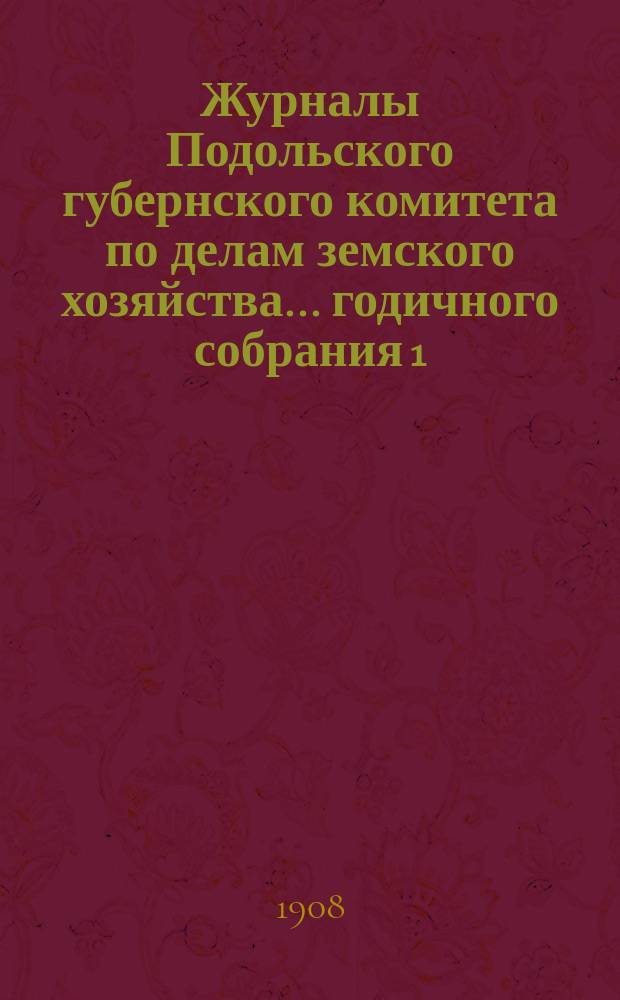 Журналы Подольского губернского комитета по делам земского хозяйства... годичного собрания 1, 3-9 сентября 1908 г.