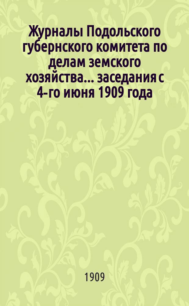 Журналы Подольского губернского комитета по делам земского хозяйства... заседания с 4-го июня 1909 года