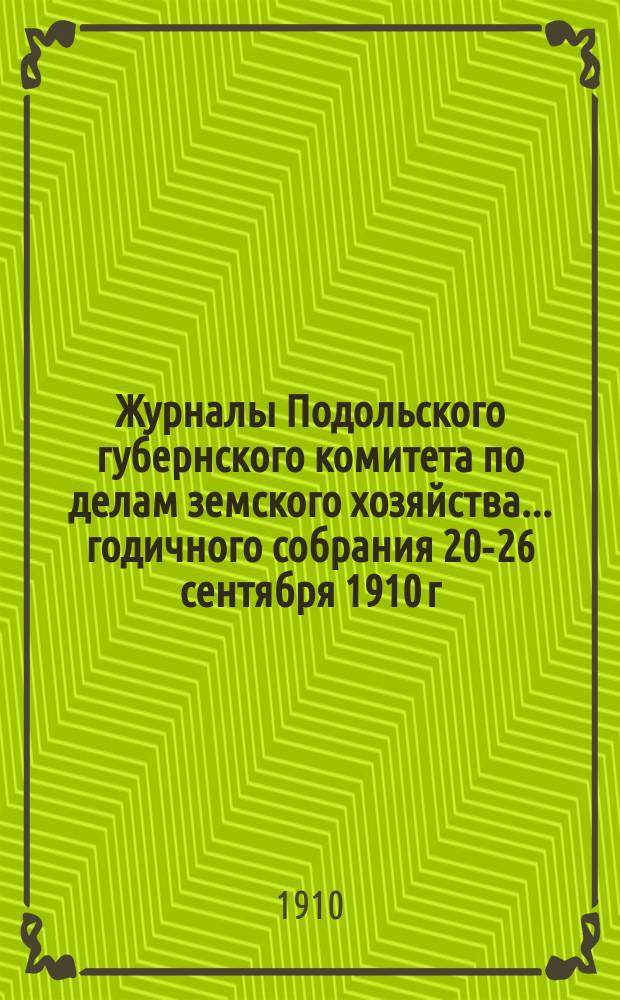 Журналы Подольского губернского комитета по делам земского хозяйства... годичного собрания 20-26 сентября 1910 г.